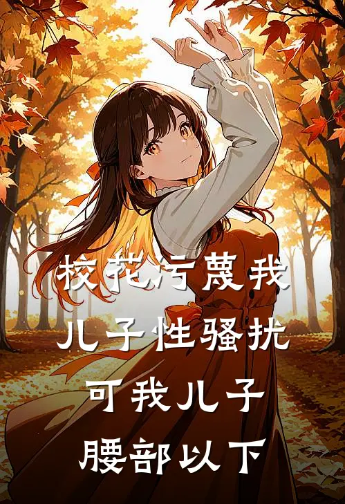 校花污蔑我儿子性骚扰，可我儿子腰部以下