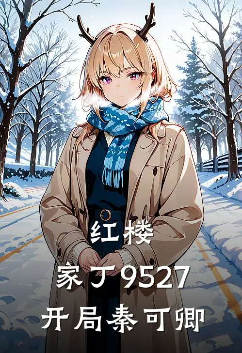 《红楼：家丁9527，开局秦可卿》唐伯虎秦可卿完结版阅读_唐伯虎秦可卿完结版在线阅读