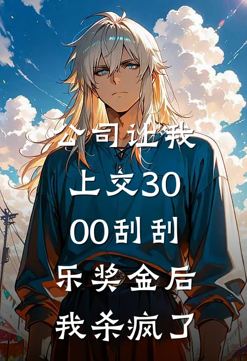 公司让我上交3000刮刮乐奖金后，我杀疯了李胜利小林完结版小说阅读_完整版小说免费阅读公司让我上交3000刮刮乐奖金后，我杀疯了(李胜利小林)