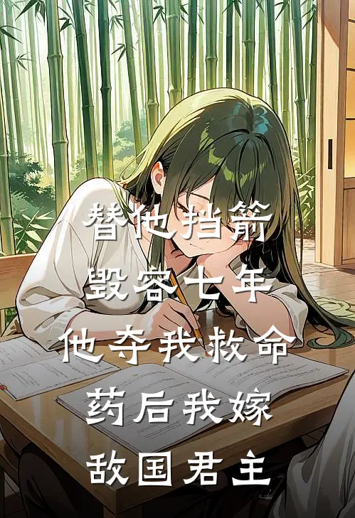 替他挡箭毁容七年，他夺我救命药后我嫁敌国君主
