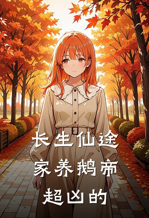 长生仙途：家养鹅帝超凶的林长生长生免费完本小说_小说推荐完本长生仙途：家养鹅帝超凶的(林长生长生)