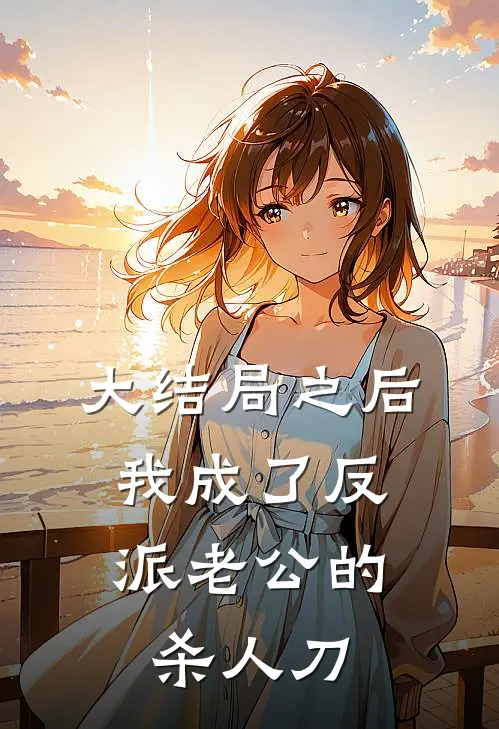 大结局之后，我成了反派老公的杀人刀(柏宴陈宽年)最新章节在线阅读_(大结局之后，我成了反派老公的杀人刀)完整版免费在线阅读