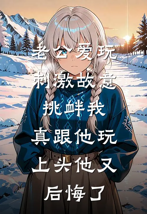 老公爱玩刺激故意挑衅我，真跟他玩上头他又后悔了