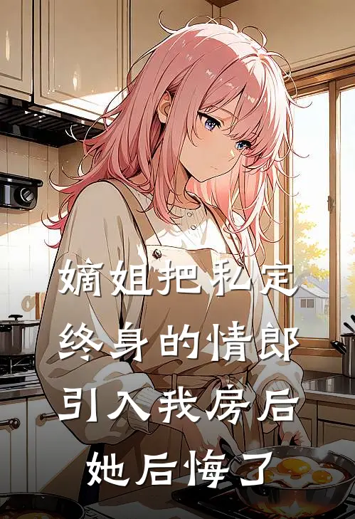 嫡姐把私定终身的情郎引入我房后，她后悔了