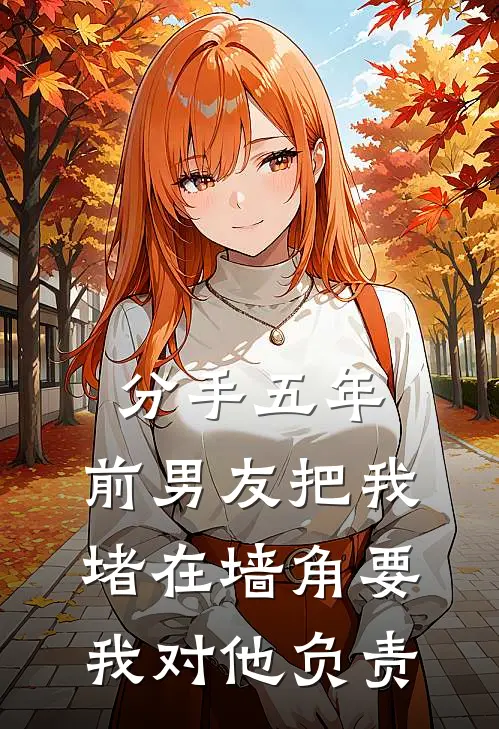 分手五年，前男友把我堵在墙角要我对他负责