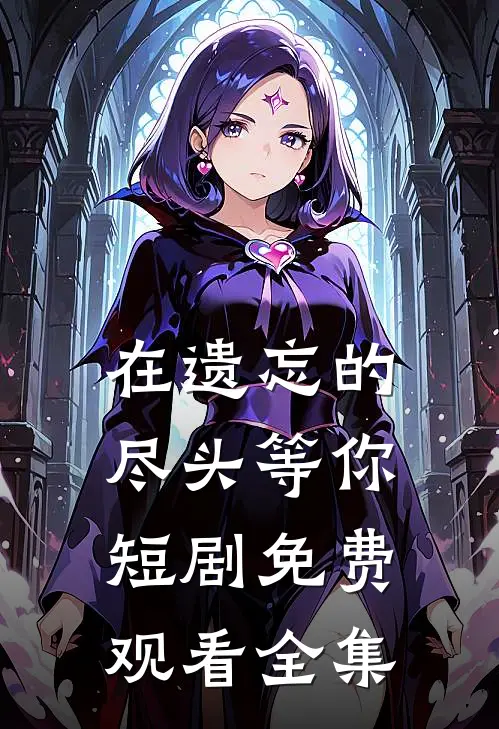 在遗忘的尽头等你短剧免费观看全集