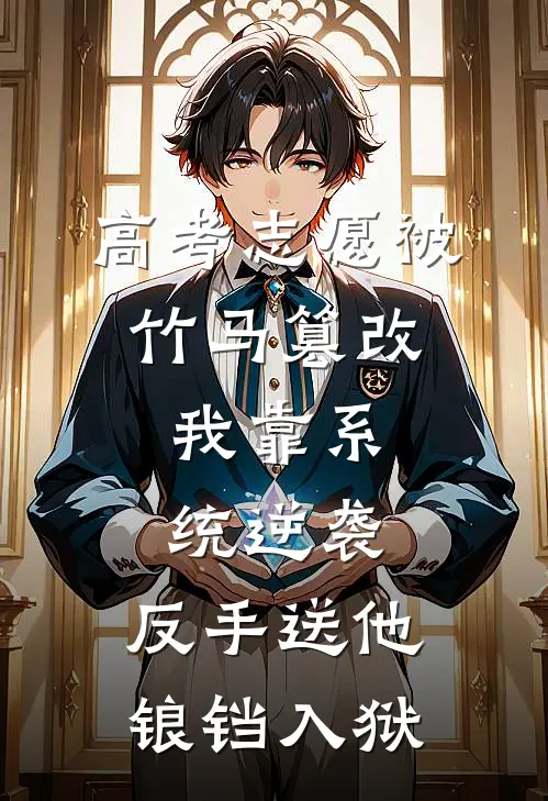 高考志愿被竹马篡改，我靠系统逆袭，反手送他锒铛入狱