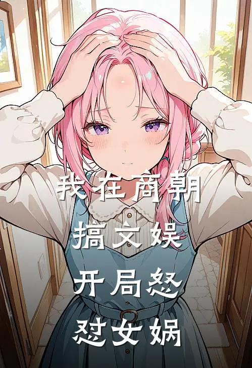 我在商朝搞文娱：开局怒怼女娲