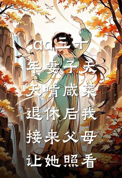 aa三十年妻子天天啃咸菜，退休后我接来父母让她照看