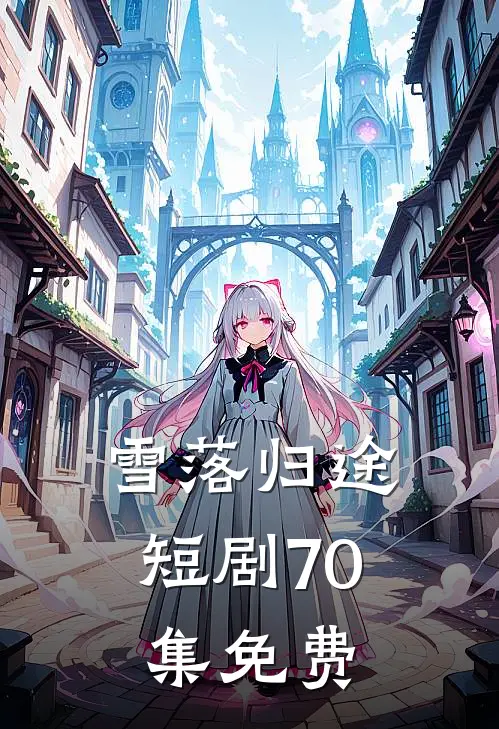 雪落归途短剧70集免费